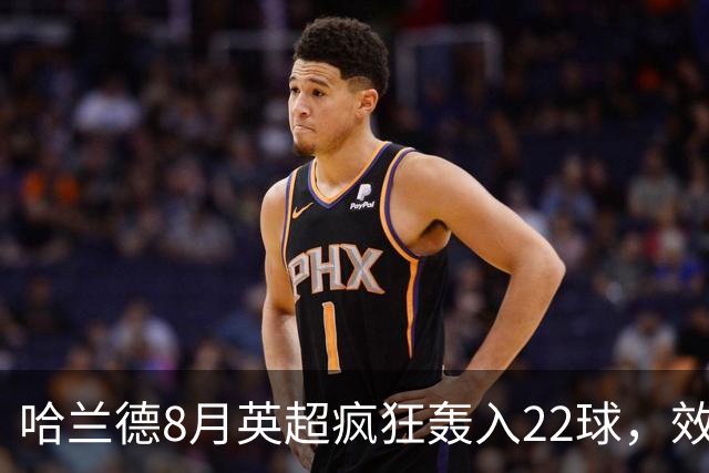 哈兰德8月英超疯狂轰入22球，效率惊人