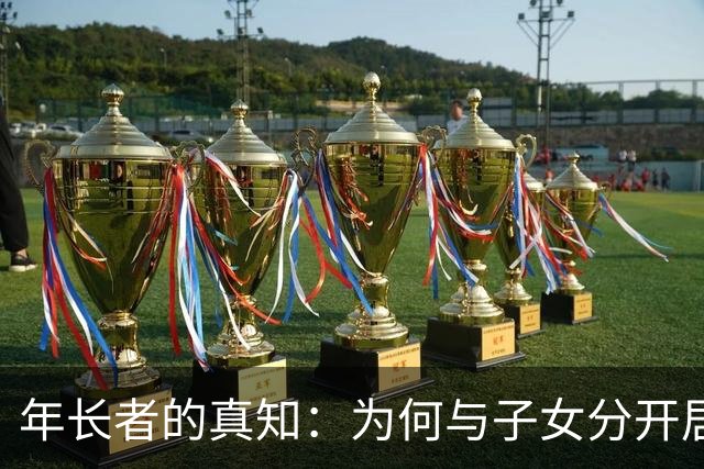 年长者的真知：为何与子女分开居住更能领悟生活